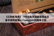 《三秒前发布》-700元能买到越南芽庄沉香手串吗客服v一tamg688的简单介绍